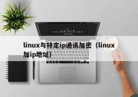 linux与特定ip通讯加密（linux加ip地址）