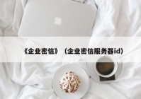 《企业密信》（企业密信服务器id）
