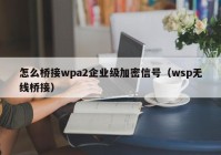 怎么桥接wpa2企业级加密信号（wsp无线桥接）