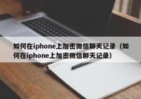 如何在iphone上加密微信聊天记录（如何在iphone上加密微信聊天记录）