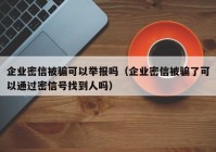 企业密信被骗可以举报吗（企业密信被骗了可以通过密信号找到人吗）