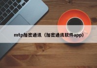 mtp加密通讯（加密通讯软件app）
