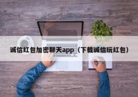 诚信红包加密聊天app（下载诚信玩红包）