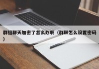 群组聊天加密了怎么办啊（群聊怎么设置密码）
