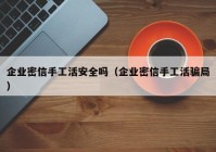 企业密信手工活安全吗（企业密信手工活骗局）