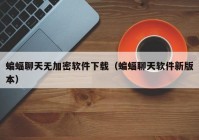 蝙蝠聊天无加密软件下载（蝙蝠聊天软件新版本）