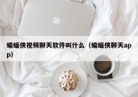 蝙蝠侠视频聊天软件叫什么（蝙蝠侠聊天app）