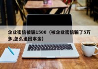 企业密信被骗1500（被企业密信骗了5万多,怎么追回本金）