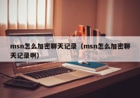 msn怎么加密聊天记录（msn怎么加密聊天记录啊）