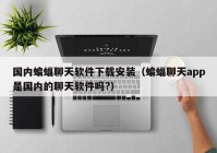 国内蝙蝠聊天软件下载安装（蝙蝠聊天app是国内的聊天软件吗?）