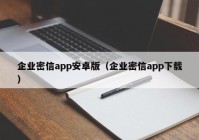 企业密信app安卓版（企业密信app下载）
