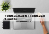 下载蝙蝠app聊天版本（下载蝙蝠app聊天版本最新）