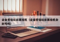企业密信玩彩票挂机（企业密信玩彩票挂机会封号吗）