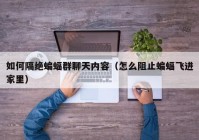如何隔绝蝙蝠群聊天内容（怎么阻止蝙蝠飞进家里）