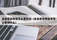 企业密信等级怎么查找到（企业密信密信号可以查到什么）
