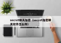 secret聊天加密（secret加密聊天软件怎么样）