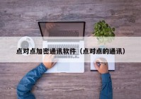 点对点加密通讯软件（点对点的通讯）