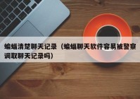 蝙蝠清楚聊天记录（蝙蝠聊天软件容易被警察调取聊天记录吗）