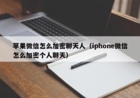 苹果微信怎么加密聊天人（iphone微信怎么加密个人聊天）