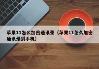 苹果11怎么加密通讯录（苹果11怎么加密通讯录到手机）