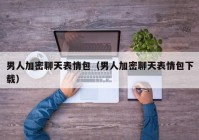 男人加密聊天表情包（男人加密聊天表情包下载）