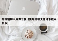 黑蝙蝠聊天原件下载（黑蝙蝠聊天原件下载手机版）