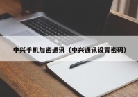 中兴手机加密通讯（中兴通讯设置密码）