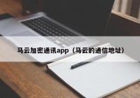 马云加密通讯app（马云的通信地址）