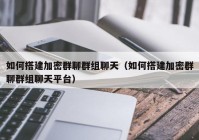 如何搭建加密群聊群组聊天（如何搭建加密群聊群组聊天平台）