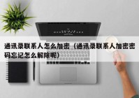 通讯录联系人怎么加密（通讯录联系人加密密码忘记怎么解除呢）
