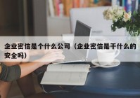 企业密信是个什么公司（企业密信是干什么的安全吗）