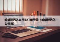 蝙蝠聊天怎么用BATID登录（蝙蝠聊天怎么使用）