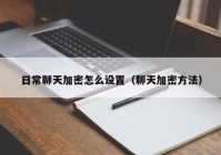 日常聊天加密怎么设置（聊天加密方法）