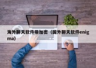 海外聊天软件带加密（国外聊天软件enigma）