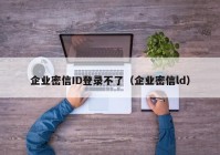 企业密信ID登录不了（企业密信ld）