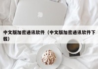 中文版加密通讯软件（中文版加密通讯软件下载）
