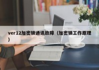ver12加密锁通讯故障（加密锁工作原理）