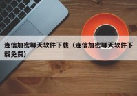 连信加密聊天软件下载（连信加密聊天软件下载免费）