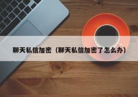 聊天私信加密（聊天私信加密了怎么办）