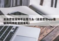 企业密信宝利平台是什么（企业密信app是骗局吗钱能追回来吗）