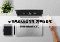 qq聊天怎么加密处理（聊天加密吗）
