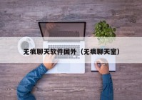 无痕聊天软件国外（无痕聊天室）