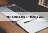 一加可以通讯录加密（一加通讯录app）