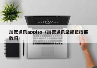 加密通讯appiso（加密通讯录能抵挡催收吗）