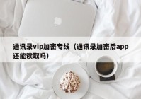 通讯录vip加密专线（通讯录加密后app还能读取吗）