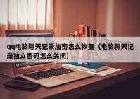 qq电脑聊天记录加密怎么恢复（电脑聊天记录独立密码怎么关闭）