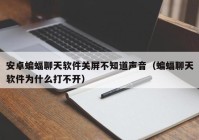 安卓蝙蝠聊天软件关屏不知道声音（蝙蝠聊天软件为什么打不开）