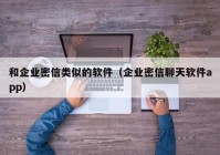 和企业密信类似的软件（企业密信聊天软件app）