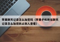 苹果聊天记录怎么加密码（苹果手机微信聊天记录怎么加密防止别人查看）