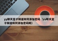 yy聊天室子频道如何添加密码（yy聊天室子频道如何添加密码呢）